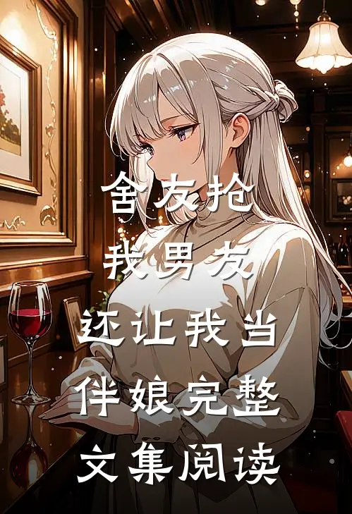 舍友抢我男友,还让我当伴娘完整文集阅读