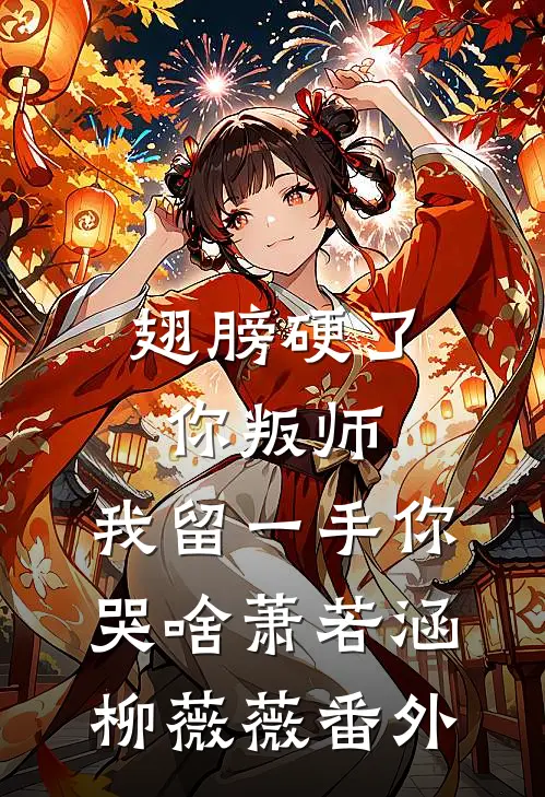 翅膀硬了你叛师，我留一手你哭啥萧若涵柳薇薇 番外