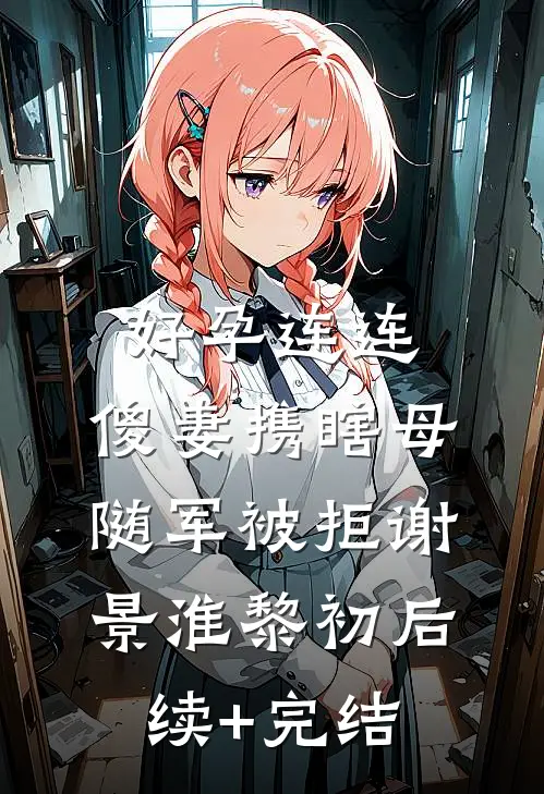 好孕连连，傻妻携瞎母随军被拒谢景淮黎初后续+完结