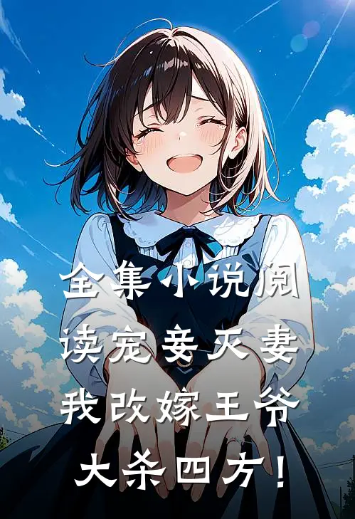 全集小说阅读宠妾灭妻，我改嫁王爷大杀四方！