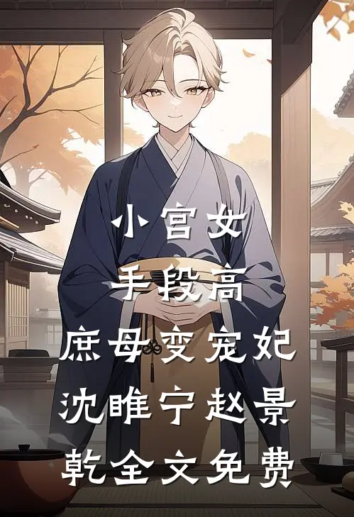 小宫女手段高，庶母变宠妃沈睢宁赵景乾全文免费