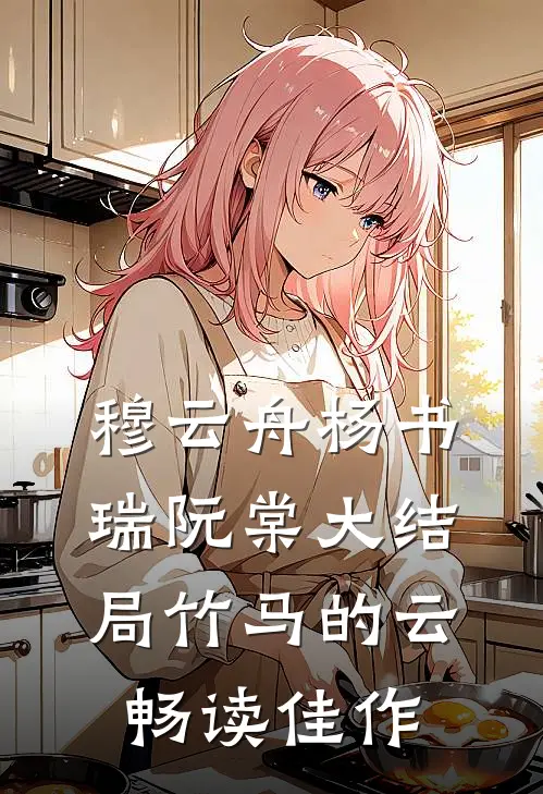 穆云舟杨书瑞阮棠大结局竹马的云畅读佳作