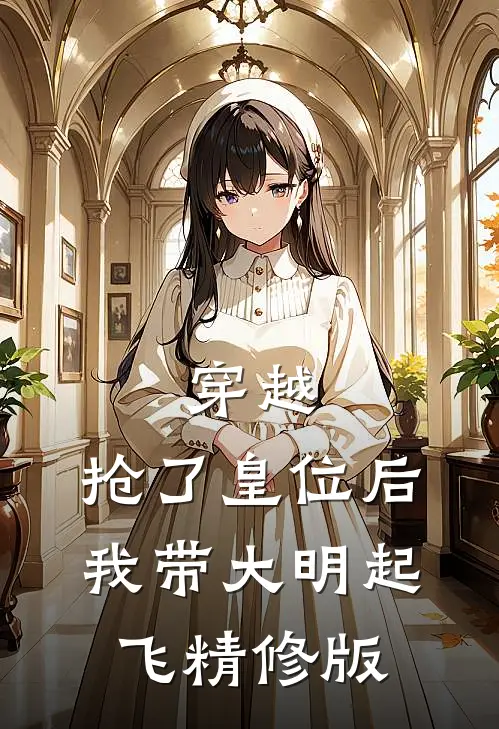 穿越：抢了皇位后，我带大明起飞精修版