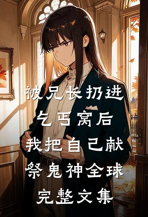 被兄长扔进乞丐窝后，我把自己献祭鬼神全球完整文集
