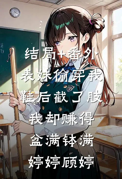 结局+番外表妹偷穿我鞋后截了肢，我却赚得盆满钵满婷婷顾婷