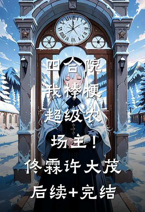 四合院：我棒梗，超级农场主！佟霖许大茂后续+完结
