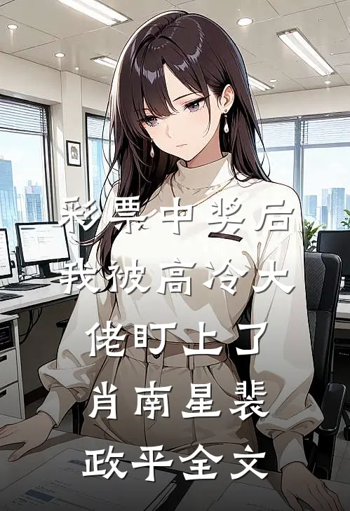 彩票中奖后，我被高冷大佬盯上了肖南星裴政平全文