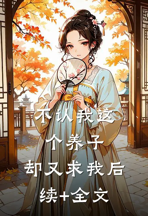 不认我这个养子，却又求我后续+全文