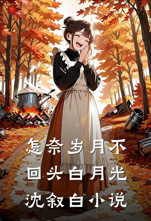 怎奈岁月不回头白月光沈叙白小说