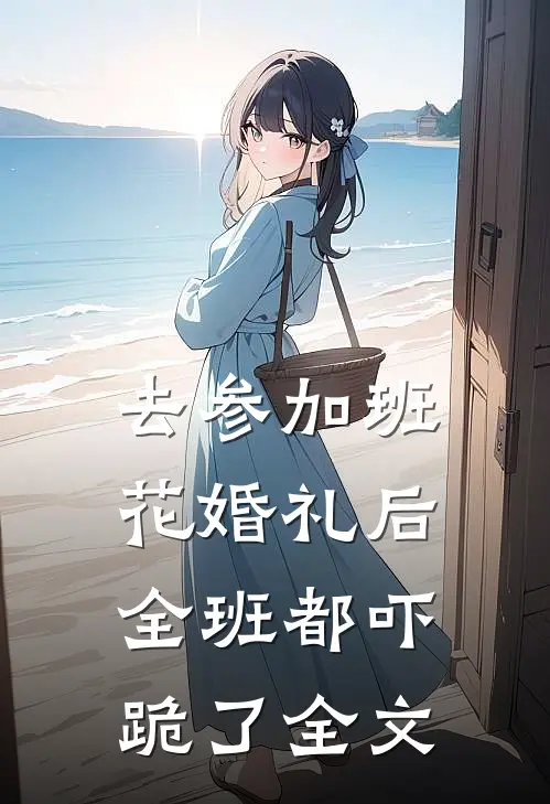 去参加班花婚礼后，全班都吓跪了全文