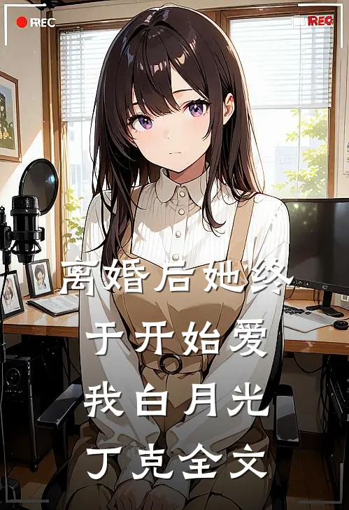 离婚后她终于开始爱我白月光丁克全文