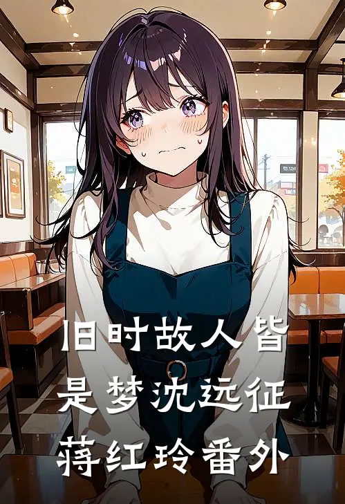 旧时故人皆是梦沈远征蒋红玲番外