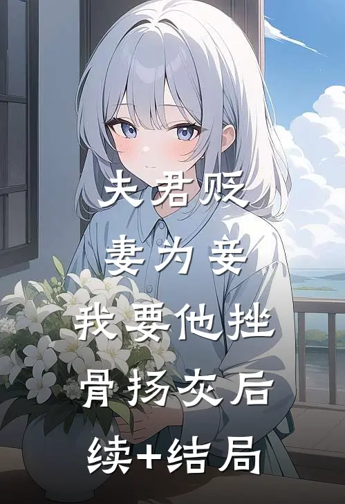夫君贬妻为妾，我要他挫骨扬灰后续+结局