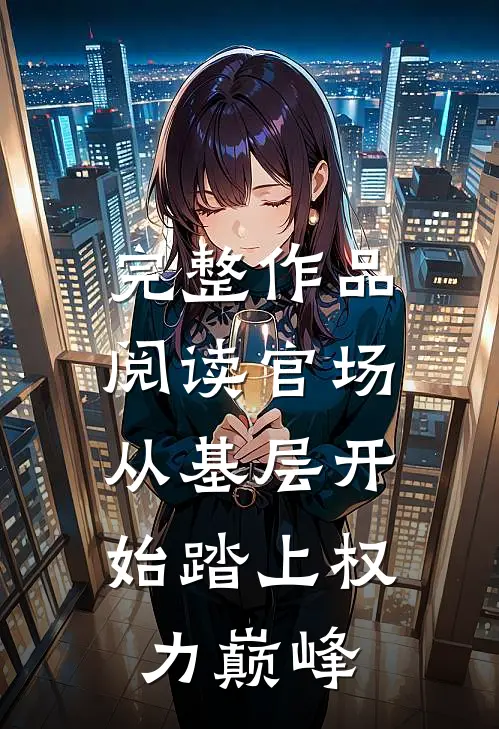 完整作品阅读官场：从基层开始踏上权力巅峰