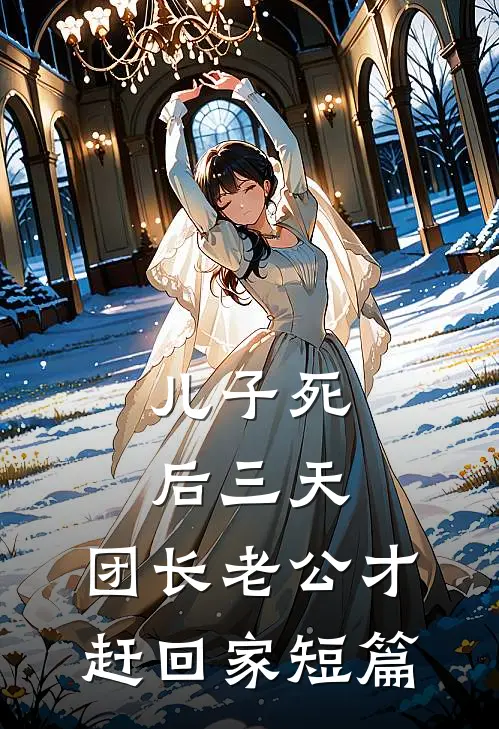 儿子死后三天，团长老公才赶回家短篇