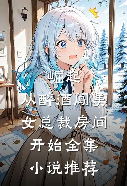 崛起：从醉酒闯美女总裁房间开始全集小说推荐