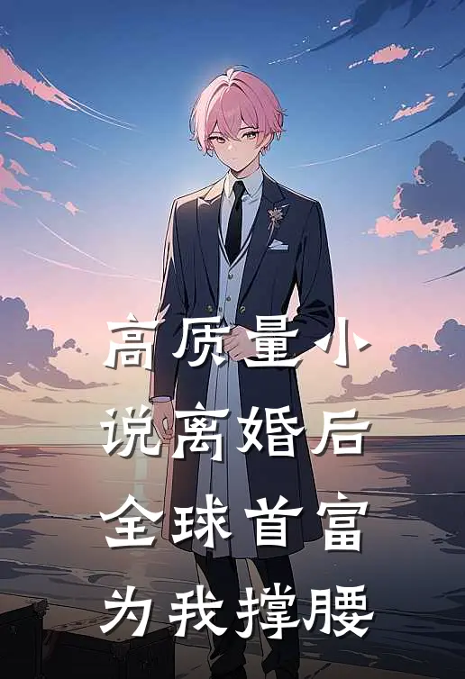 高质量小说离婚后，全球首富为我撑腰