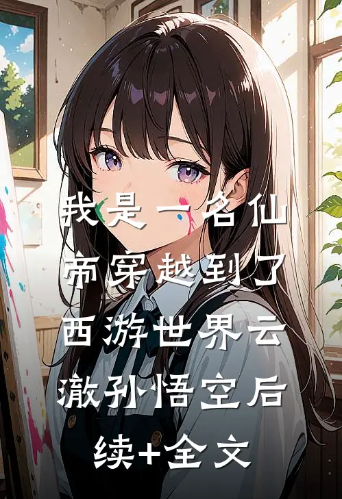 我是一名仙帝穿越到了西游世界云澈孙悟空后续+全文