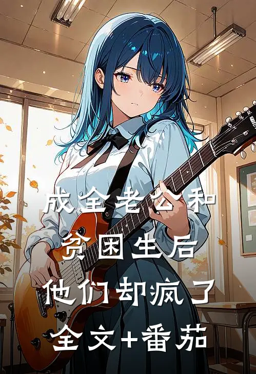 成全老公和贫困生后，他们却疯了全文+番茄