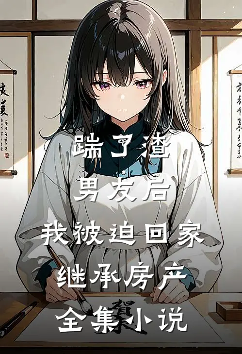 踹了渣男友后，我被迫回家继承房产全集小说