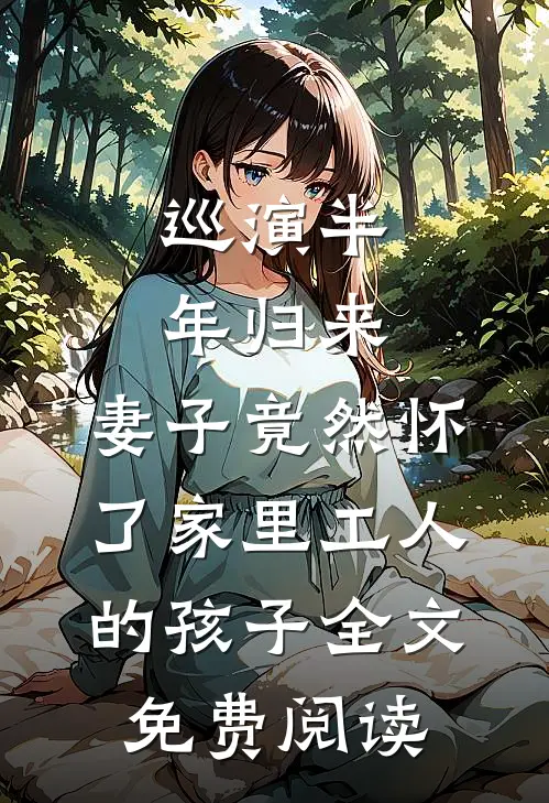 巡演半年归来，妻子竟然怀了家里工人的孩子全文免费阅读