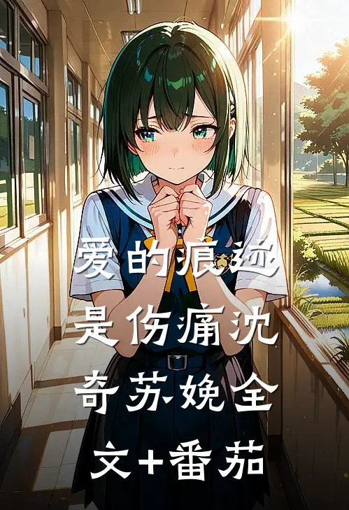 爱的痕迹是伤痛沈奇苏娩全文+番茄
