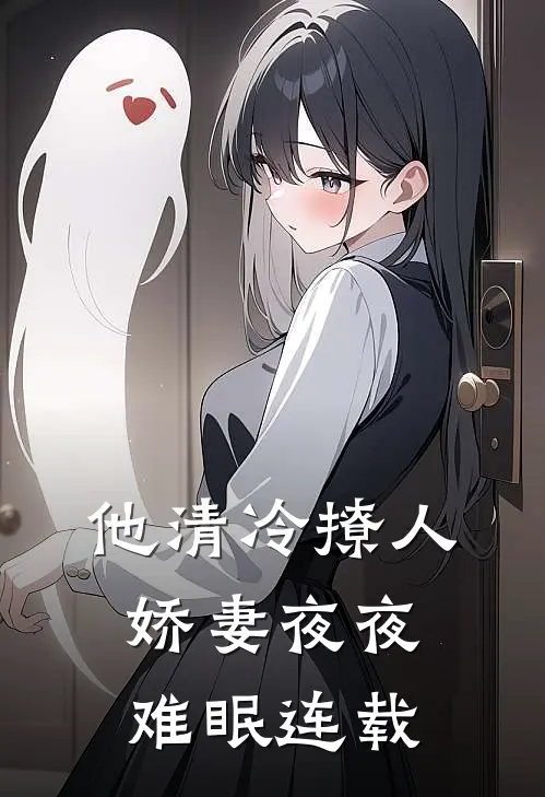 他清冷撩人，娇妻夜夜难眠连载