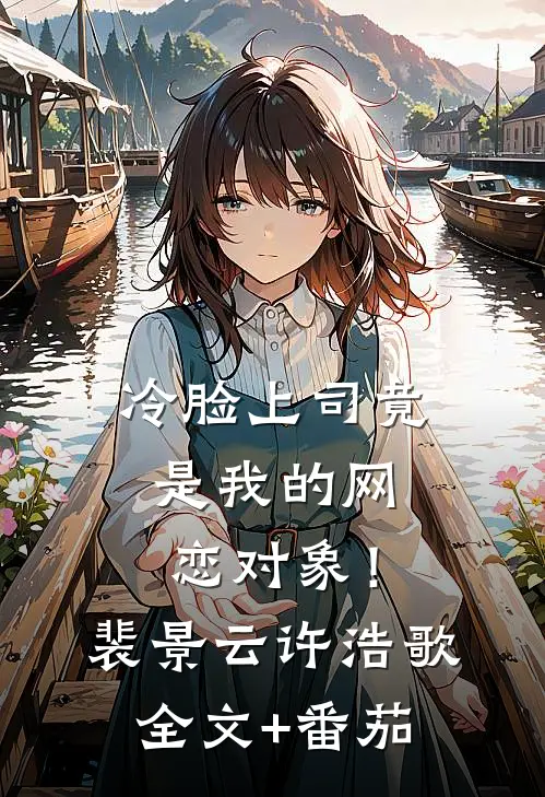 冷脸上司竟是我的网恋对象！裴景云许浩歌全文+番茄