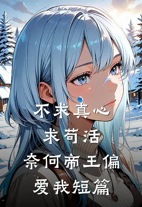 不求真心求苟活，奈何帝王偏爱我短篇