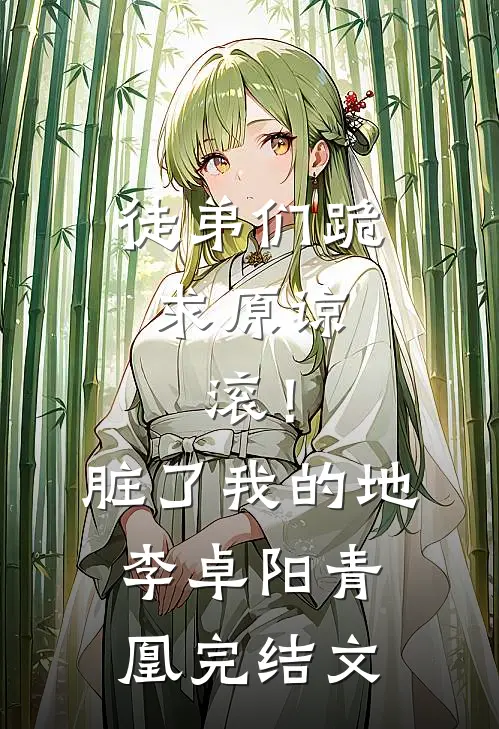 徒弟们跪求原谅，滚！脏了我的地李卓阳青凰完结文