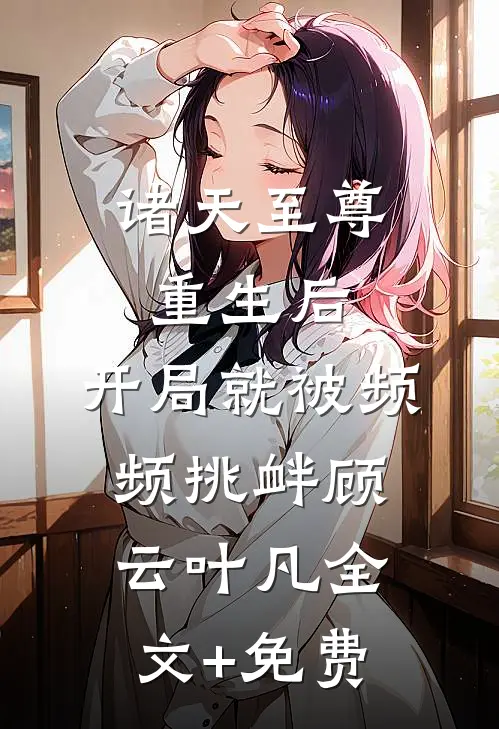 诸天至尊重生后，开局就被频频挑衅顾云叶凡全文+免费