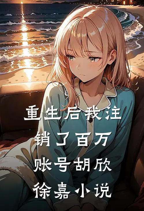 重生后我注销了百万账号胡欣徐嘉小说