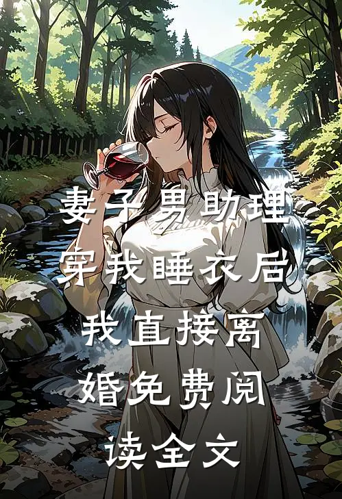 妻子男助理穿我睡衣后，我直接离婚免费阅读全文