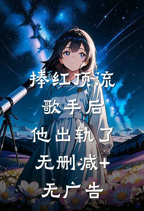 捧红顶流歌手后，他出轨了无删减+无广告