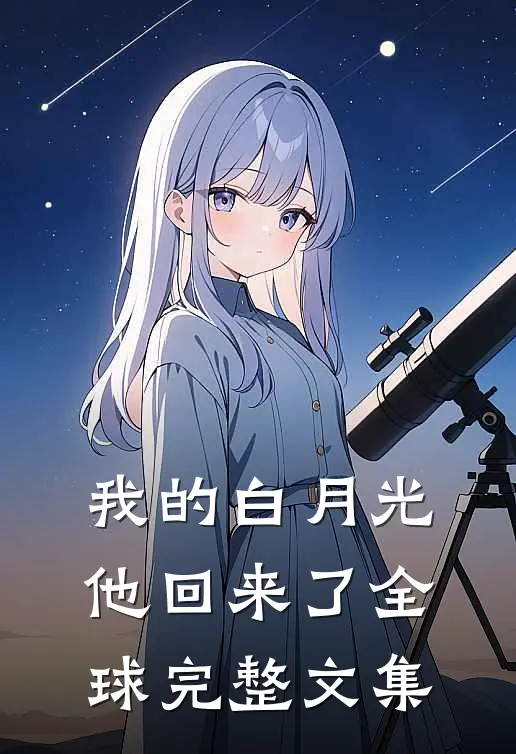 我的白月光，他回来了全球完整文集