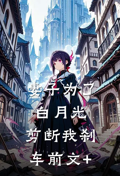 妻子为了白月光，剪断我刹车前文+