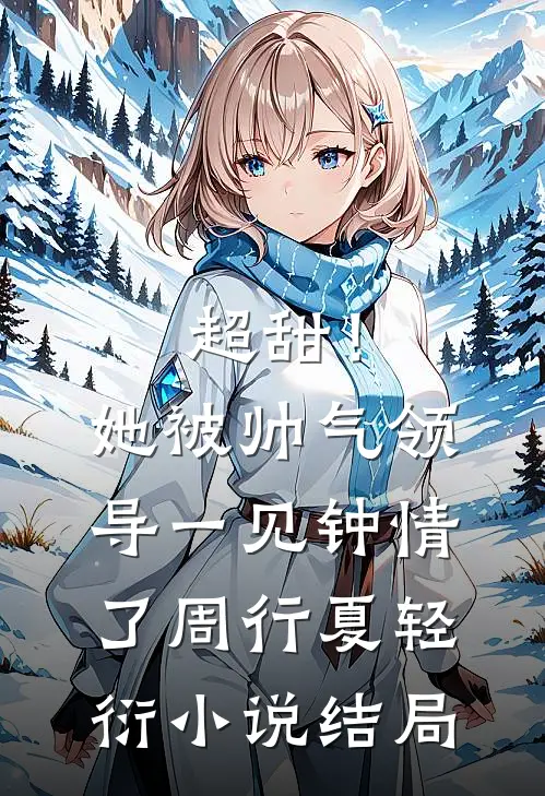 超甜！她被帅气领导一见钟情了周行夏轻衍小说结局