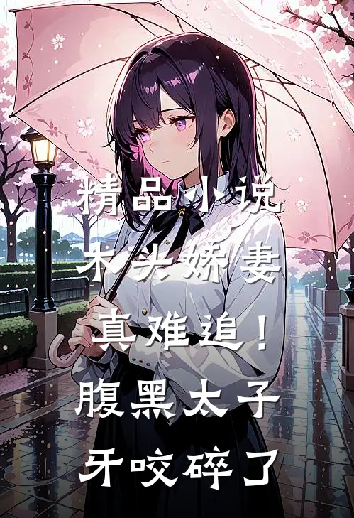 精品小说木头娇妻真难追！腹黑太子牙咬碎了