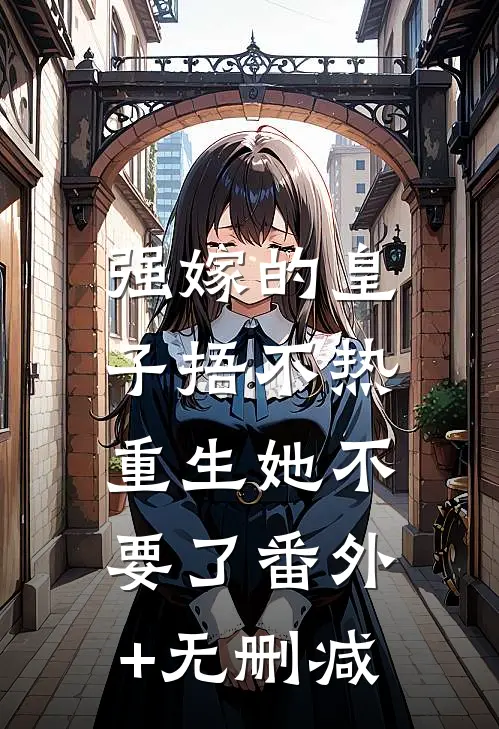 强嫁的皇子捂不热，重生她不要了番外+无删减