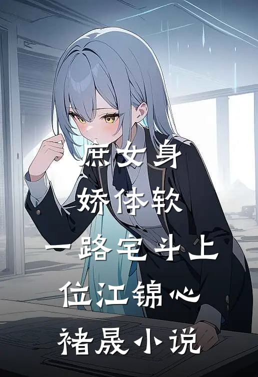 庶女身娇体软，一路宅斗上位江锦心褚晟小说