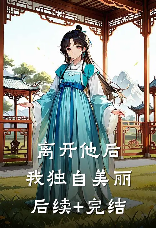 离开他后，我独自美丽后续+完结