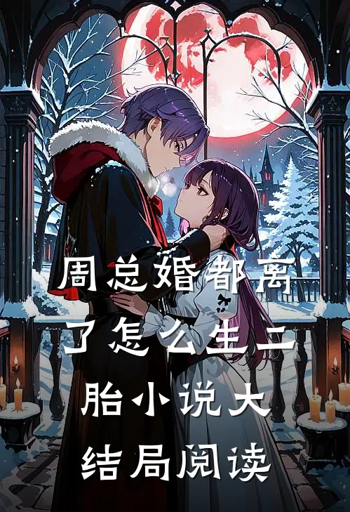周总婚都离了怎么生二胎小说大结局阅读