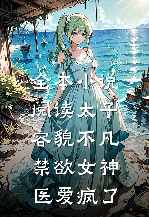 全本小说阅读太子容貌不凡，禁欲女神医爱疯了