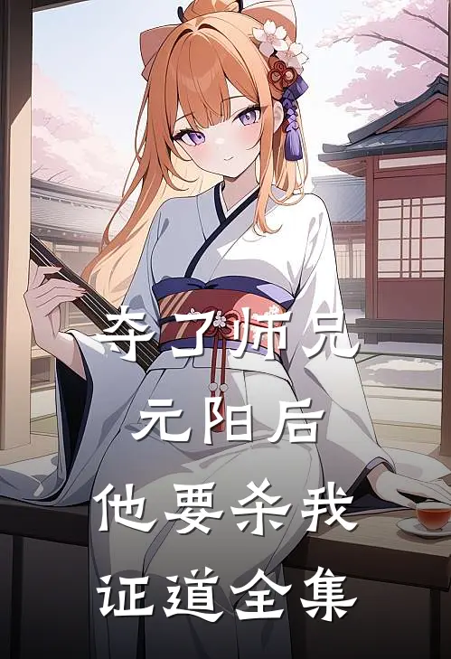 夺了师兄元阳后，他要杀我证道全集