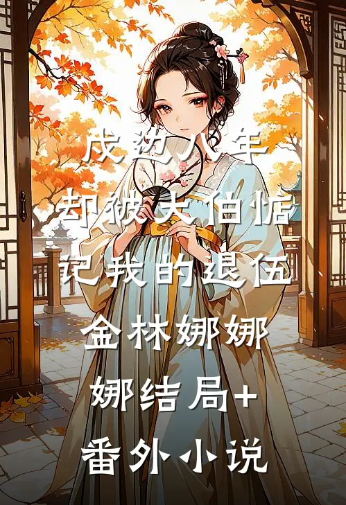 戍边八年，却被大伯惦记我的退伍金林娜娜娜结局+番外小说