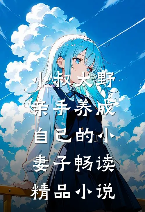 小叔太野,亲手养成自己的小妻子畅读精品