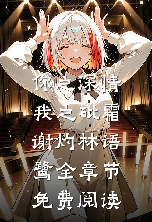 你之深情，我之砒霜谢灼林语鹭全章节免费阅读
