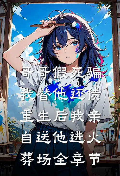 哥哥假死骗我替他还债，重生后我亲自送他进火葬场全章节