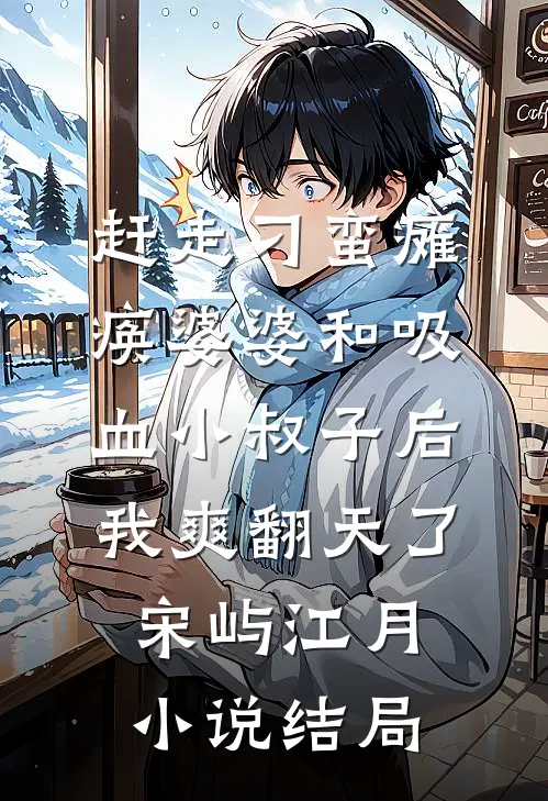 赶走刁蛮瘫痪婆婆和吸血小叔子后，我爽翻天了宋屿江月小说结局