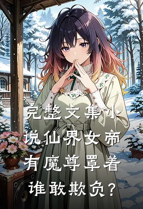 完整文集小说仙界女帝有魔尊罩着,谁敢欺负?